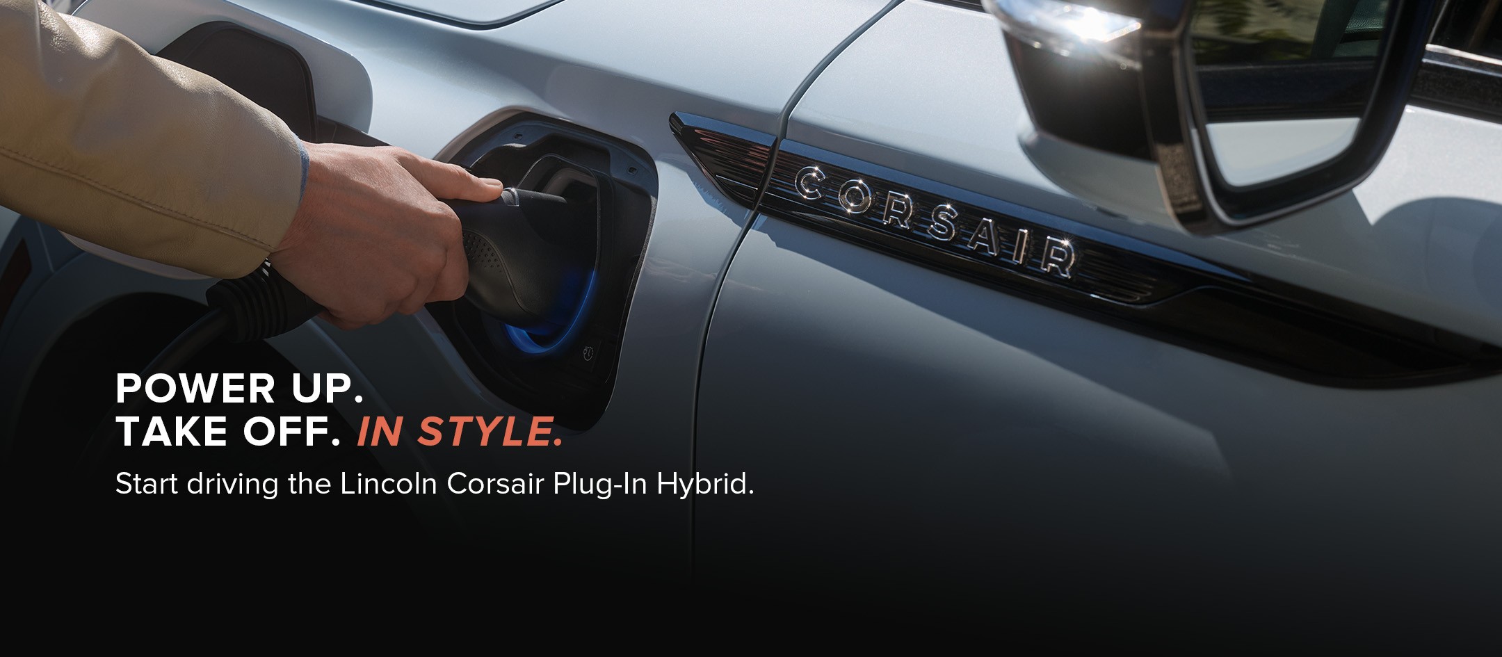 Power up. Take off. In style. Start driving the Lincoln Corsair plug-in hybrid.