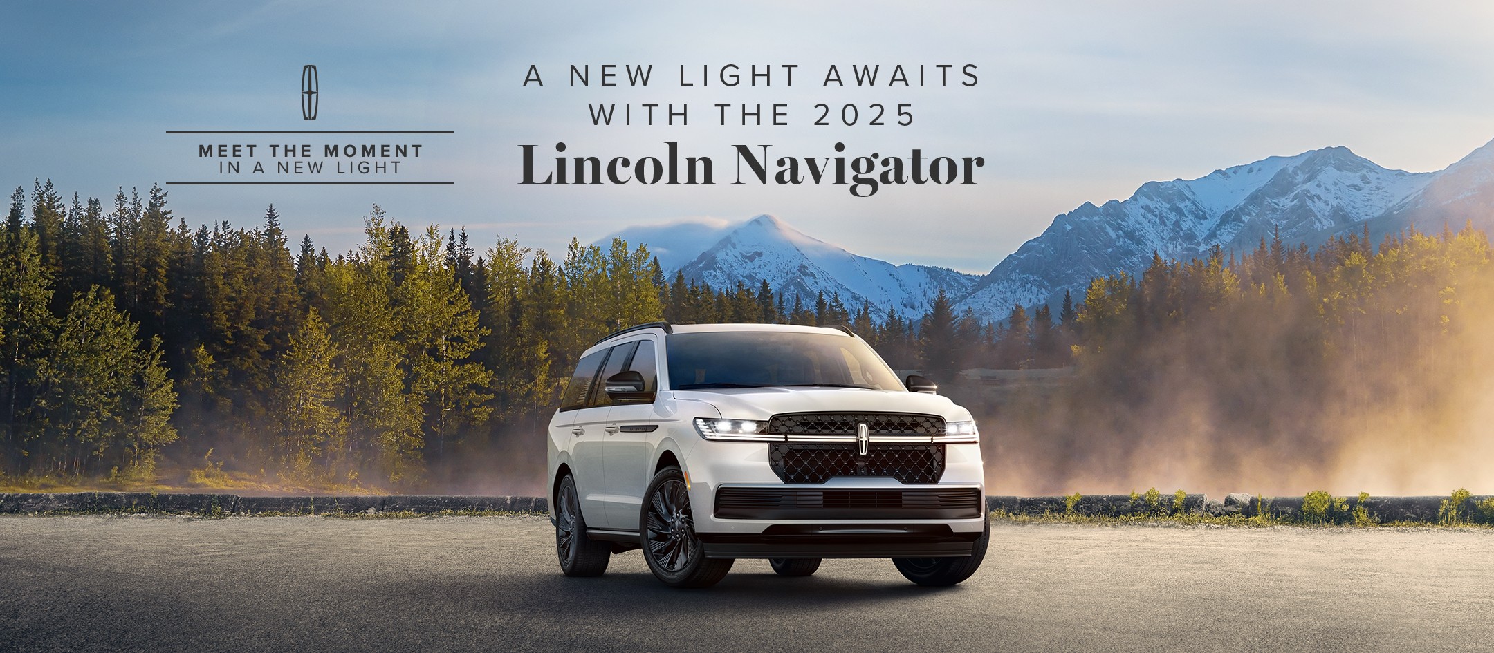 Meet the moment in a new light. A new light awaits with the 2025 Lincoln Navigator.