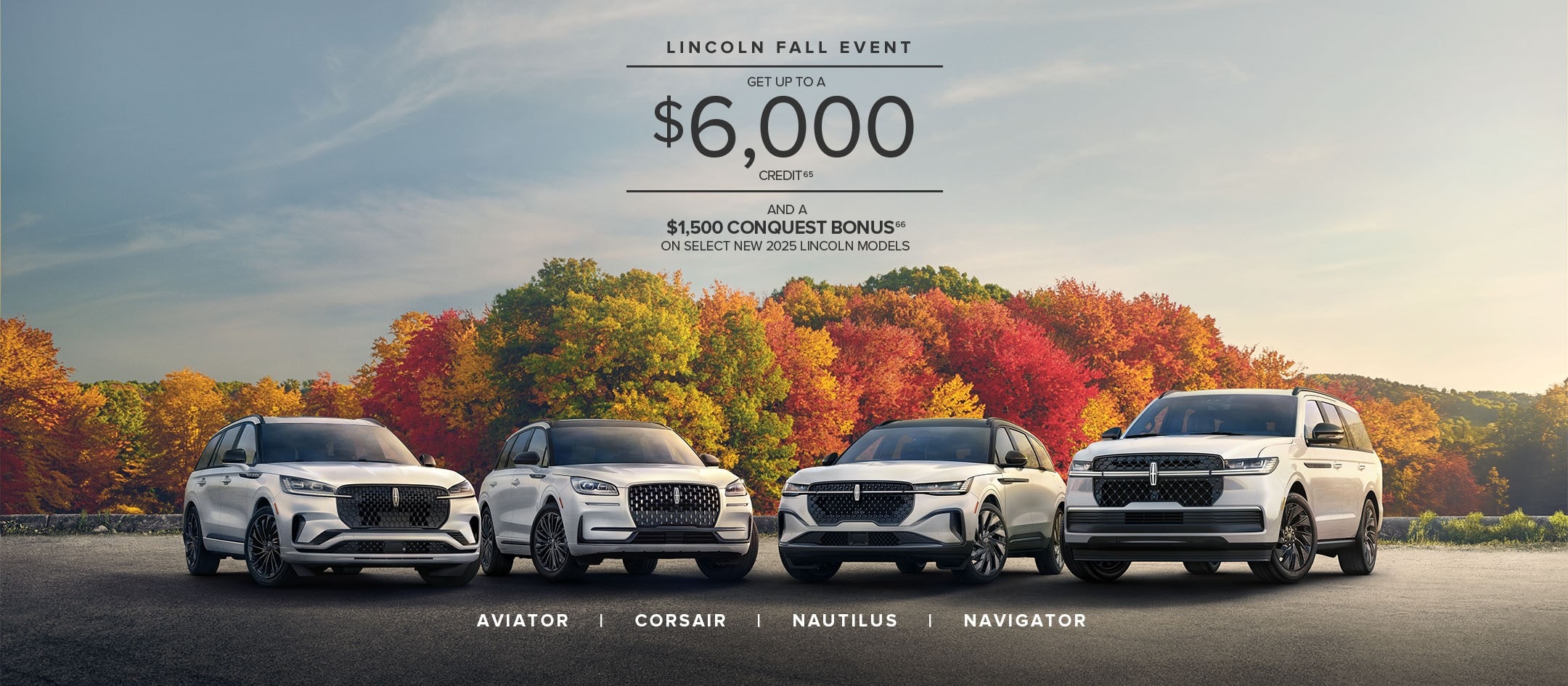 Lincoln Fall Event. Get up to a $6,000 Credit and a $1,500 Conquest Bonus on select new 2025 Lincoln models